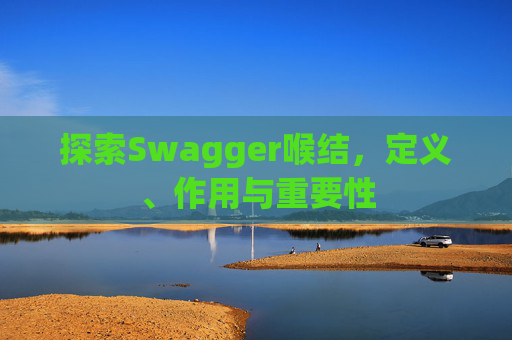 探索Swagger喉结，定义、作用与重要性