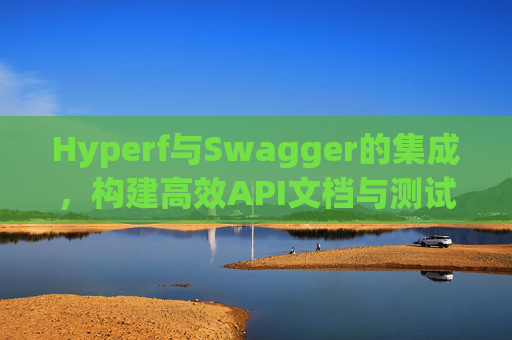Hyperf与Swagger的集成，构建高效API文档与测试