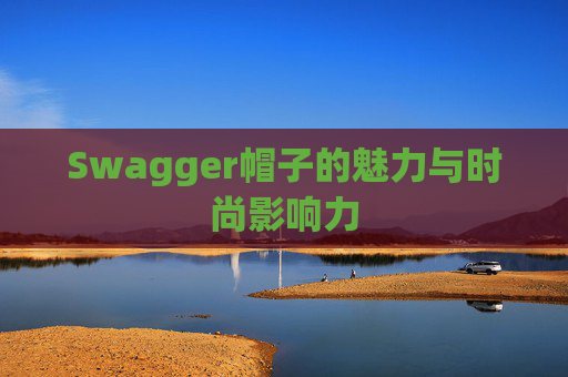 Swagger帽子的魅力与时尚影响力